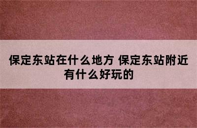 保定东站在什么地方 保定东站附近有什么好玩的